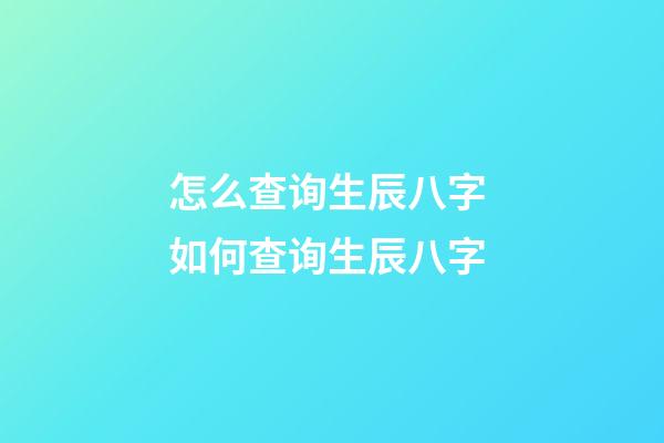 怎么查询生辰八字 如何查询生辰八字-第1张-观点-玄机派